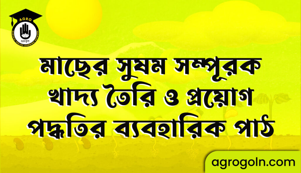 মাছের সুষম সম্পূরক খাদ্য তৈরি ও প্রয়োগ পদ্ধতির ব্যবহারিক পাঠ