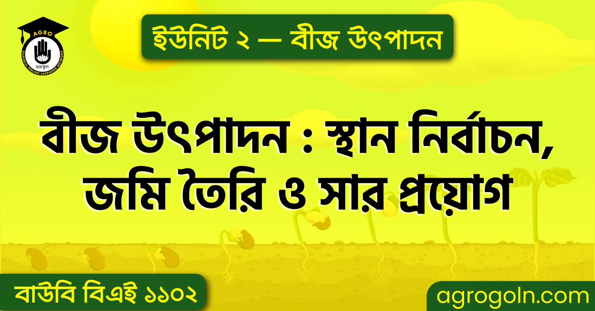 বীজ উৎপাদন : স্থান নির্বাচন, জমি তৈরি ও সার প্রয়োগ